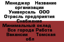 Менеджер › Название организации ­ Универсаль, ООО › Отрасль предприятия ­ Снабжение › Минимальный оклад ­ 1 - Все города Работа » Вакансии   . Томская обл.